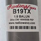 RadioWavz B19TX 1:9 BALUN 200W CW 1500SSB PEP